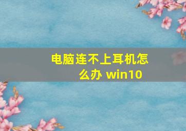 电脑连不上耳机怎么办 win10